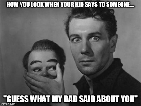Talkin' Too Much... | HOW YOU LOOK WHEN YOUR KID SAYS TO SOMEONE.... "GUESS WHAT MY DAD SAID ABOUT YOU" | image tagged in talkin' too much,kids,funny memes | made w/ Imgflip meme maker