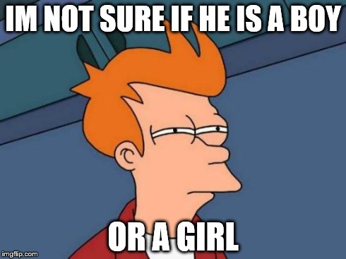 Futurama Fry | IM NOT SURE IF HE IS A BOY OR A GIRL | image tagged in memes,futurama fry | made w/ Imgflip meme maker