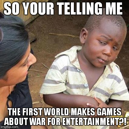 Third World Skeptical Kid Meme | SO YOUR TELLING ME THE FIRST WORLD MAKES GAMES ABOUT WAR FOR ENTERTAINMENT?! | image tagged in memes,third world skeptical kid | made w/ Imgflip meme maker