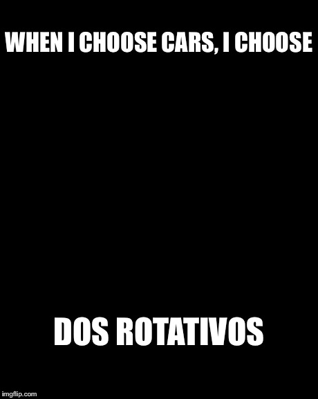 The Most Interesting Man In The World | WHEN I CHOOSE CARS, I CHOOSE DOS ROTATIVOS | image tagged in memes,the most interesting man in the world | made w/ Imgflip meme maker