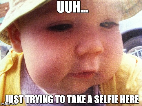 Uuhh?.. | UUH... JUST TRYING TO TAKE A SELFIE HERE | image tagged in selfie,baby | made w/ Imgflip meme maker