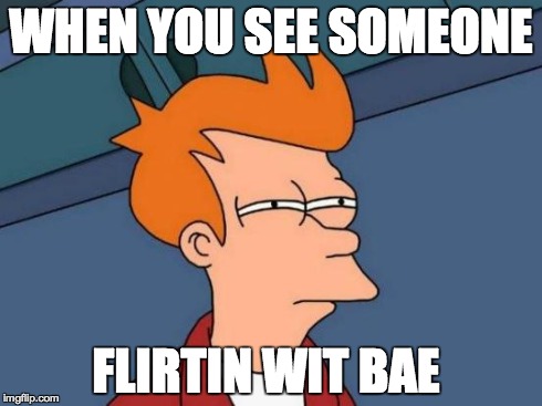 Futurama Fry Meme | WHEN YOU SEE SOMEONE FLIRTIN WIT BAE | image tagged in memes,futurama fry | made w/ Imgflip meme maker