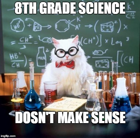 Chemistry Cat Meme | 8TH GRADE SCIENCE DOSN'T MAKE SENSE | image tagged in memes,chemistry cat | made w/ Imgflip meme maker