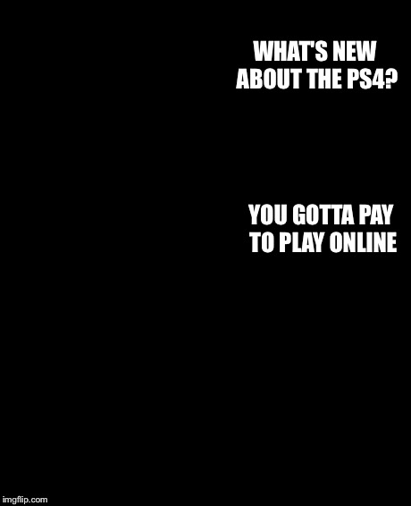 The Rock Driving | WHAT'S NEW ABOUT THE PS4? YOU GOTTA PAY TO PLAY ONLINE | image tagged in memes,the rock driving | made w/ Imgflip meme maker