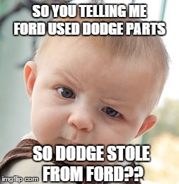 Skeptical Baby | SO YOU TELLING ME FORD USED DODGE PARTS SO DODGE STOLE FROM FORD?? | image tagged in memes,skeptical baby | made w/ Imgflip meme maker