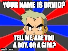 Professor Oak | YOUR NAME IS DAVID? TELL ME, ARE YOU A BOY, OR A GIRL? | image tagged in memes,professor oak | made w/ Imgflip meme maker