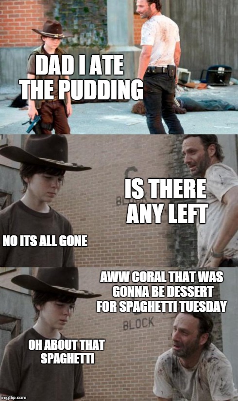 Rick and Carl 3 | DAD I ATE THE PUDDING IS THERE ANY LEFT NO ITS ALL GONE AWW CORAL THAT WAS GONNA BE DESSERT FOR SPAGHETTI TUESDAY OH ABOUT THAT SPAGHETTI | image tagged in memes,rick and carl 3 | made w/ Imgflip meme maker