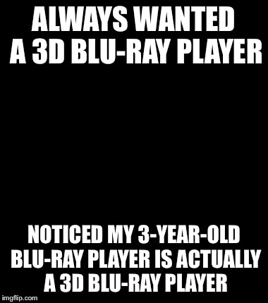 Minor Mistake Marvin Meme | ALWAYS WANTED A 3D BLU-RAY PLAYER NOTICED MY 3-YEAR-OLD BLU-RAY PLAYER IS ACTUALLY A 3D BLU-RAY PLAYER | image tagged in memes,minor mistake marvin | made w/ Imgflip meme maker