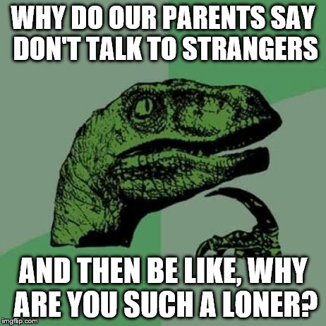 Philosoraptor Meme | WHY DO OUR PARENTS SAY DON'T TALK TO STRANGERS AND THEN BE LIKE, WHY ARE YOU SUCH A LONER? | image tagged in memes,philosoraptor | made w/ Imgflip meme maker
