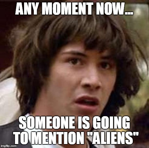 Conspiracy Keanu Meme | ANY MOMENT NOW... SOMEONE IS GOING TO MENTION "ALIENS" | image tagged in memes,conspiracy keanu | made w/ Imgflip meme maker