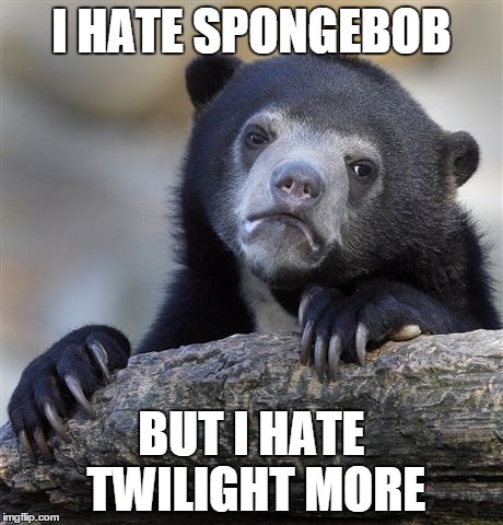 Confession Bear Meme | I HATE SPONGEBOB BUT I HATE TWILIGHT MORE | image tagged in memes,confession bear | made w/ Imgflip meme maker