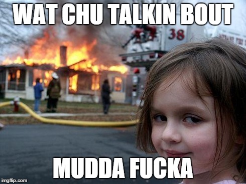 Disaster Girl Meme | WAT CHU TALKIN BOUT MUDDA F**KA | image tagged in memes,disaster girl | made w/ Imgflip meme maker