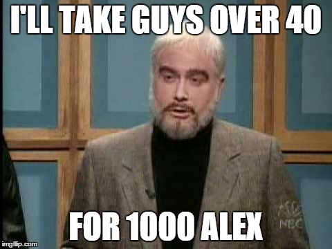 I'LL TAKE GUYS OVER 40 FOR 1000 ALEX | image tagged in birthday,snl | made w/ Imgflip meme maker
