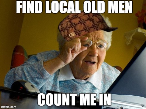 Grandma Finds The Internet | FIND LOCAL OLD MEN COUNT ME IN | image tagged in memes,grandma finds the internet,scumbag | made w/ Imgflip meme maker