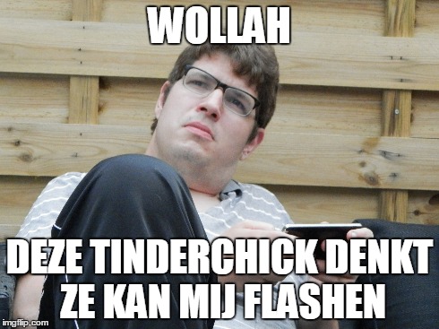 WOLLAH DEZE TINDERCHICK DENKT ZE KAN MIJ FLASHEN | made w/ Imgflip meme maker