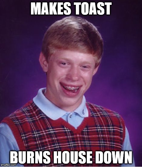toast | MAKES TOAST BURNS HOUSE DOWN | image tagged in memes,bad luck brian | made w/ Imgflip meme maker