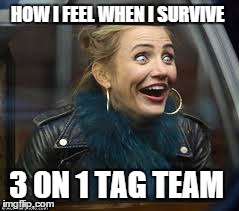 HOW I FEEL WHEN I SURVIVE 3 0N 1 TAG TEAM | made w/ Imgflip meme maker