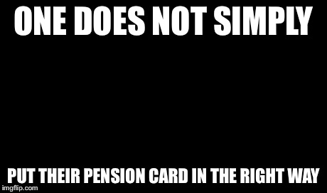 One Does Not Simply | ONE DOES NOT SIMPLY PUT THEIR PENSION CARD IN THE RIGHT WAY | image tagged in memes,one does not simply | made w/ Imgflip meme maker