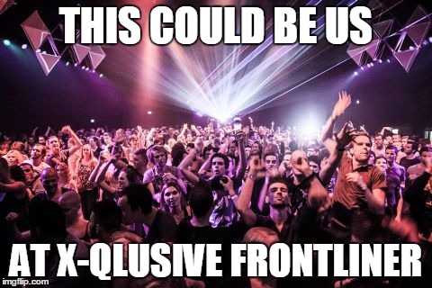 THIS COULD BE US AT X-QLUSIVE FRONTLINER | made w/ Imgflip meme maker