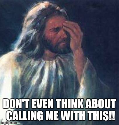 jesus facepalm | DON'T EVEN THINK ABOUT CALLING ME WITH THIS!! | image tagged in jesus facepalm | made w/ Imgflip meme maker