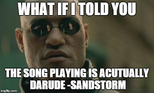 Matrix Morpheus Meme | WHAT IF I TOLD YOU THE SONG PLAYING IS ACUTUALLY DARUDE -SANDSTORM | image tagged in memes,matrix morpheus | made w/ Imgflip meme maker