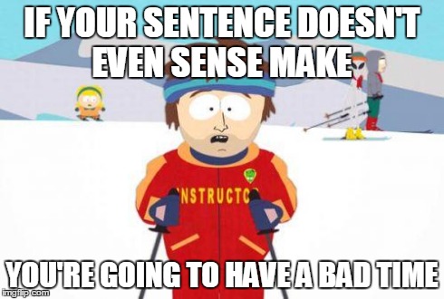 Super Cool Ski Instructor | IF YOUR SENTENCE DOESN'T EVEN SENSE MAKE YOU'RE GOING TO HAVE A BAD TIME | image tagged in gonna have a bad time | made w/ Imgflip meme maker