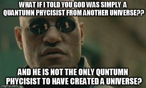 Matrix Morpheus | WHAT IF I TOLD YOU GOD WAS SIMPLY 
A QUANTUMN PHYCISIST FROM ANOTHER UNIVERSE?? AND HE IS NOT THE ONLY QUNTUMN PHYCISIST TO HAVE CREATED A U | image tagged in memes,matrix morpheus | made w/ Imgflip meme maker