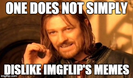 One Does Not Simply Meme | ONE DOES NOT SIMPLY DISLIKE IMGFLIP'S MEMES | image tagged in memes,one does not simply | made w/ Imgflip meme maker