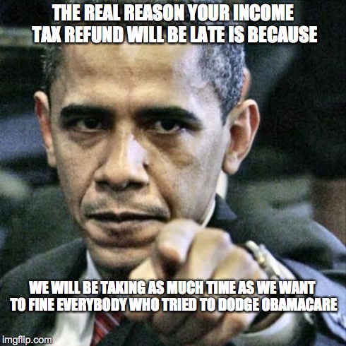 Pissed Off Obama | THE REAL REASON YOUR INCOME TAX REFUND WILL BE LATE IS BECAUSE WE WILL BE TAKING AS MUCH TIME AS WE WANT TO FINE EVERYBODY WHO TRIED TO DODG | image tagged in memes,pissed off obama | made w/ Imgflip meme maker