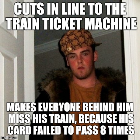 Scumbag Steve Meme | CUTS IN LINE TO THE TRAIN TICKET MACHINE MAKES EVERYONE BEHIND HIM MISS HIS TRAIN, BECAUSE HIS CARD FAILED TO PASS 8 TIMES | image tagged in memes,scumbag steve,AdviceAnimals | made w/ Imgflip meme maker