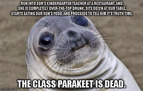 Awkward Moment Sealion | RUN INTO SON'S KINDERGARTEN TEACHER AT A RESTAURANT, AND SHE IS COMPLETELY OVER-THE-TOP DRUNK. SITS DOWN AT OUR TABLE, STARTS EATING OUR SON | image tagged in memes,awkward moment sealion,AdviceAnimals | made w/ Imgflip meme maker