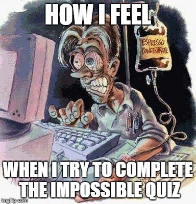 Crazy Computer Guy | HOW I FEEL WHEN I TRY TO COMPLETE THE IMPOSSIBLE QUIZ | image tagged in crazy computer guy | made w/ Imgflip meme maker