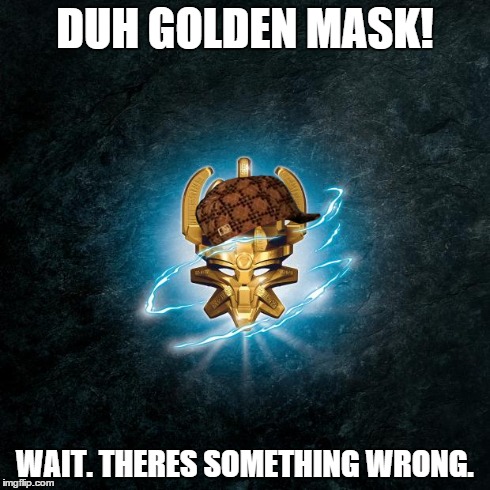 DUH GOLDEN MASK! WAIT. THERES SOMETHING WRONG. | image tagged in scumbag,bionicle | made w/ Imgflip meme maker