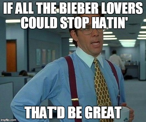 That Would Be Great Meme | IF ALL THE BIEBER LOVERS COULD STOP HATIN' THAT'D BE GREAT | image tagged in memes,that would be great | made w/ Imgflip meme maker