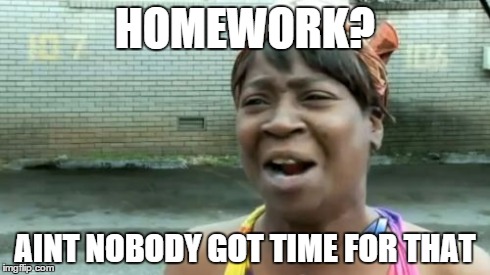 Ain't Nobody Got Time For That | HOMEWORK? AINT NOBODY GOT TIME FOR THAT | image tagged in memes,aint nobody got time for that | made w/ Imgflip meme maker