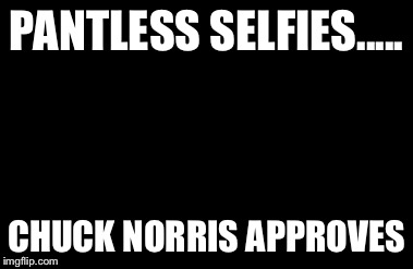 Pantless Selfie, Approved | PANTLESS SELFIES..... CHUCK NORRIS APPROVES | image tagged in memes,chuck norris approves | made w/ Imgflip meme maker