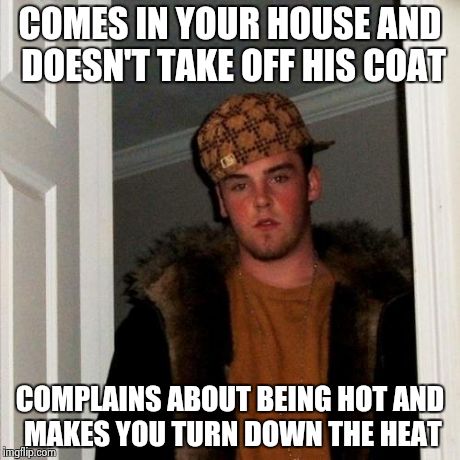 Scumbag Steve | COMES IN YOUR HOUSE AND DOESN'T TAKE OFF HIS COAT COMPLAINS ABOUT BEING HOT AND MAKES YOU TURN DOWN THE HEAT | image tagged in memes,scumbag steve | made w/ Imgflip meme maker
