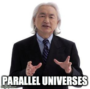 Parallel Universes | PARALLEL UNIVERSES | image tagged in parallel universe guy,michio kaku,ancient aliens | made w/ Imgflip meme maker