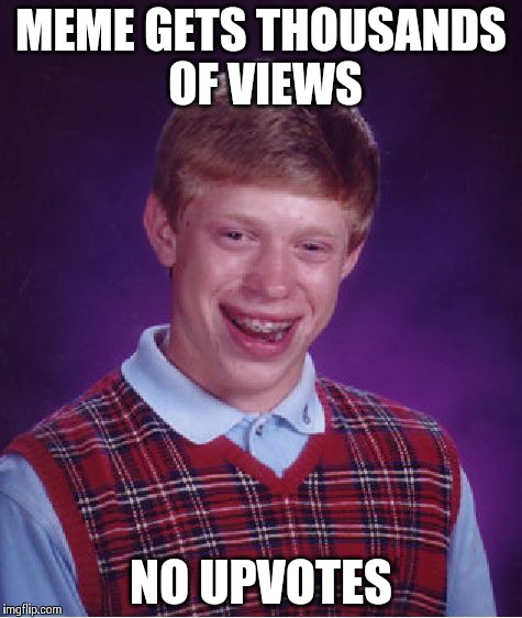 Bad Luck Brian | MEME GETS THOUSANDS OF VIEWS NO UPVOTES | image tagged in memes,bad luck brian | made w/ Imgflip meme maker
