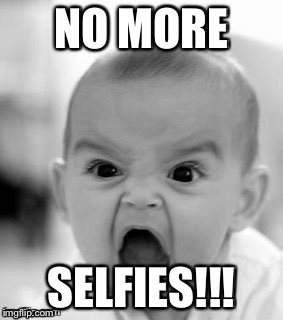 No more selfies | NO MORE SELFIES!!! | image tagged in angry baby,nobody cares,no more selfies,selfie,selfies | made w/ Imgflip meme maker