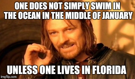 One Does Not Simply Meme | ONE DOES NOT SIMPLY SWIM IN THE OCEAN IN THE MIDDLE OF JANUARY UNLESS ONE LIVES IN FLORIDA | image tagged in memes,one does not simply | made w/ Imgflip meme maker