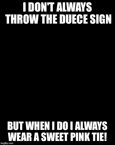 The Most Interesting Man In The World | I DON'T ALWAYS THROW THE DUECE SIGN BUT WHEN I DO I ALWAYS WEAR A SWEET PINK TIE! | image tagged in memes,the most interesting man in the world | made w/ Imgflip meme maker