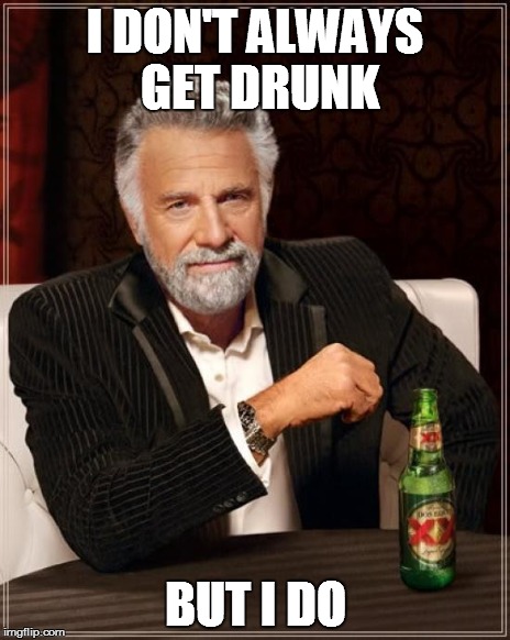 The Most Interesting Man In The World Meme | I DON'T ALWAYS GET DRUNK BUT I DO | image tagged in memes,the most interesting man in the world | made w/ Imgflip meme maker