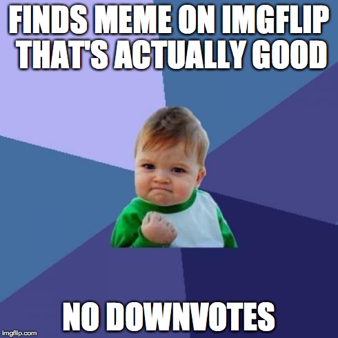 Trust me, this never happens | FINDS MEME ON IMGFLIP THAT'S ACTUALLY GOOD NO DOWNVOTES | image tagged in memes,success kid | made w/ Imgflip meme maker