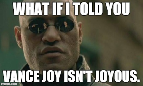 Matrix Morpheus Meme | WHAT IF I TOLD YOU VANCE JOY ISN'T JOYOUS. | image tagged in memes,matrix morpheus | made w/ Imgflip meme maker