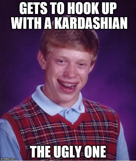 Bad Luck Brian Meme | GETS TO HOOK UP WITH A KARDASHIAN THE UGLY ONE | image tagged in memes,bad luck brian | made w/ Imgflip meme maker
