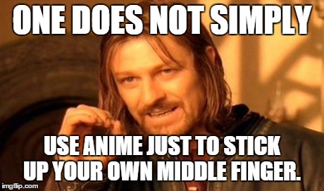 One Does Not Simply Meme | ONE DOES NOT SIMPLY USE ANIME JUST TO STICK UP YOUR OWN MIDDLE FINGER. | image tagged in memes,one does not simply | made w/ Imgflip meme maker