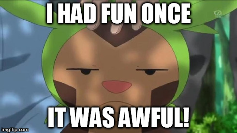 Grumpy Chespin | I HAD FUN ONCE IT WAS AWFUL! | image tagged in memes | made w/ Imgflip meme maker