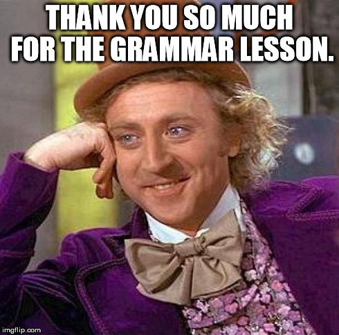 Creepy Condescending Wonka Meme | THANK YOU SO MUCH FOR THE GRAMMAR LESSON. | image tagged in memes,creepy condescending wonka | made w/ Imgflip meme maker