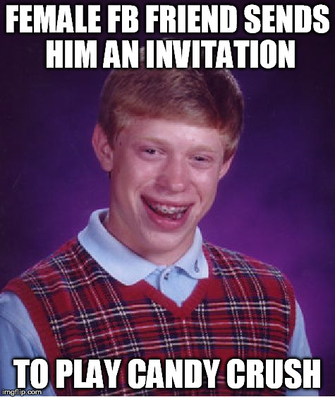 I know Candy crush theme is not very original but it still rampages on FB | FEMALE FB FRIEND SENDS HIM AN INVITATION TO PLAY CANDY CRUSH | image tagged in memes,bad luck brian,candy crush | made w/ Imgflip meme maker